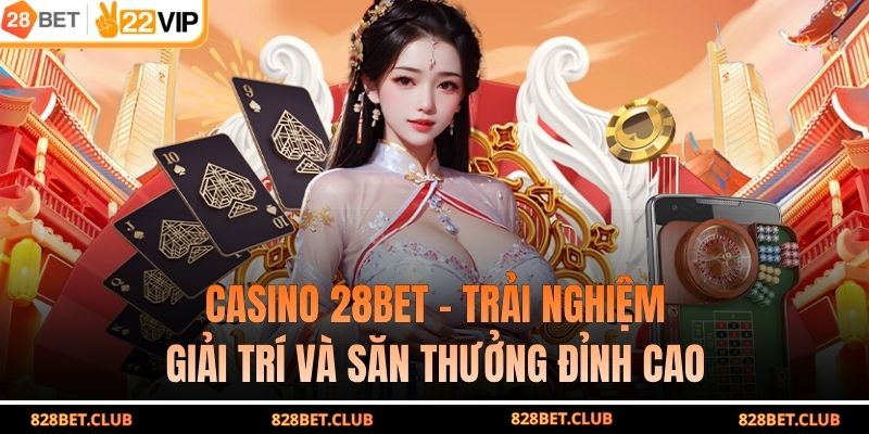 Casino 28BET – Trải Nghiệm Giải Trí Và Săn Thưởng Đỉnh Cao